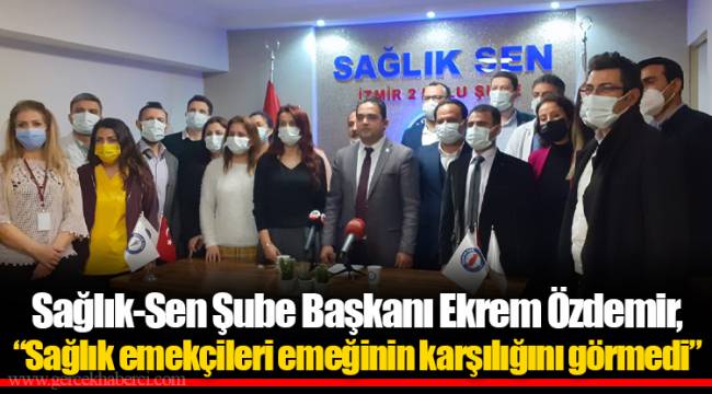 Sağlık-Sen Şube Başkanı Ekrem Özdemir,"Sağlık emekçileri emeğinin karşılığını görmedi"