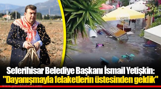 Seferihisar Belediye Başkanı İsmail Yetişkin "Dayanışmayla felaketlerin üstesinden geldik"