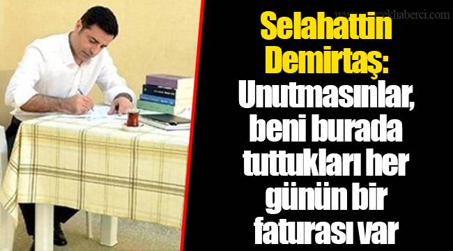Selahattin Demirtaş: Unutmasınlar, beni burada tuttukları her günün bir faturası var