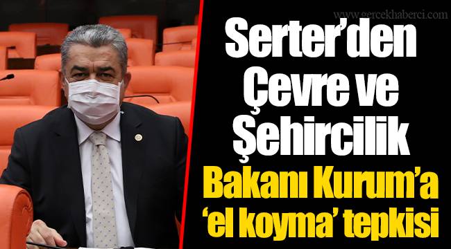 Serter’den Çevre ve Şehircilik Bakanı Kurum’a ‘el koyma’ tepkisi