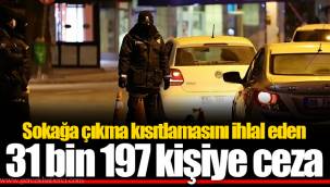 Sokağa çıkma kısıtlamasını ihlal eden 31 bin 197 kişiye ceza
