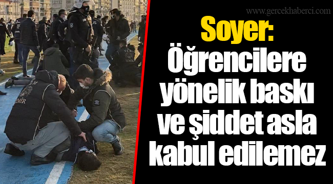 Soyer: Öğrencilere yönelik baskı ve şiddet asla kabul edilemez