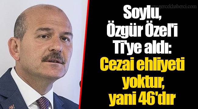 Soylu, Özgür Özel'i Ti'ye aldı: Cezai ehliyeti yoktur, yani 46'dır