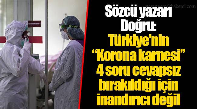 Sözcü yazarı Doğru: Türkiye'nin “Korona karnesi”  4 soru cevapsız bırakıldığı için inandırıcı değil