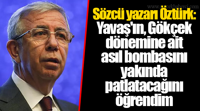 Sözcü yazarı Öztürk: Yavaş'ın, Gökçek dönemine ait asıl bombasını yakında patlatacağını öğrendim