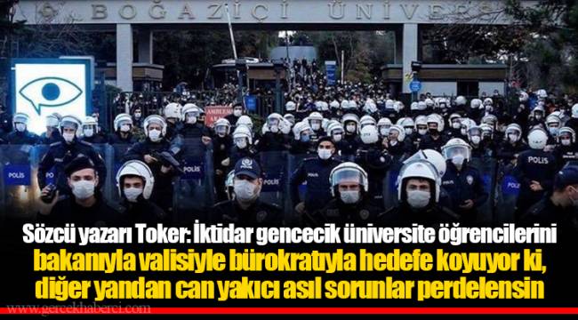 Sözcü yazarı Toker: İktidar gencecik üniversite öğrencilerini bakanıyla valisiyle bürokratıyla hedefe koyuyor ki, diğer yandan can yakıcı asıl sorunlar perdelensin