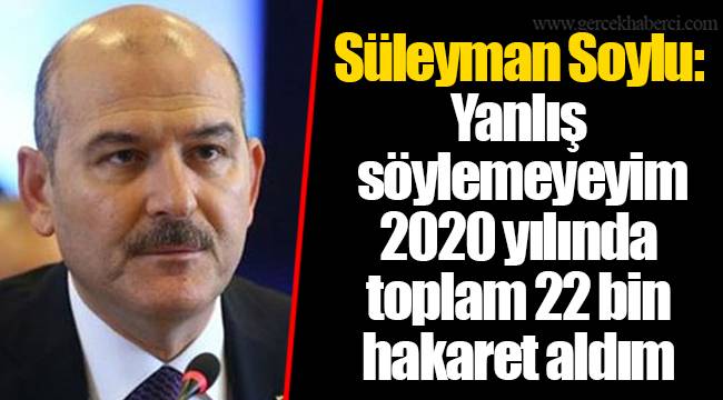 Süleyman Soylu: Yanlış söylemeyeyim 2020 yılında toplam 22 bin hakaret aldım