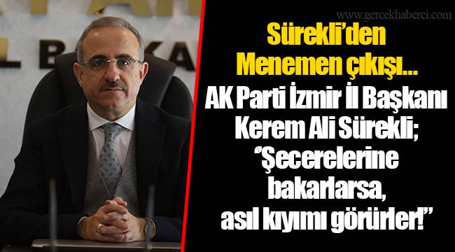 Sürekli’den Menemen çıkışı…  AK Parti İzmir İl Başkanı Kerem Ali Sürekli;  ‘’Şecerelerine bakarlarsa, asıl kıyımı görürler!”
