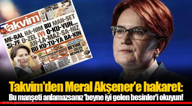 Takvim'den Meral Akşener'e hakaret: Bu manşeti anlamazsanız 'beyne iyi gelen besinler'i okuyun!