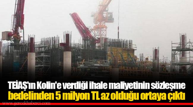TEİAŞ'ın Kolin'e verdiği ihale maliyetinin sözleşme bedelinden 5 milyon TL az olduğu ortaya çıktı