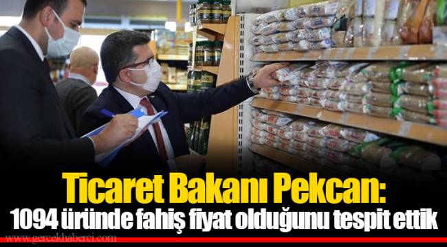 Ticaret Bakanı Pekcan: 1094 üründe fahiş fiyat olduğunu tespit ettik