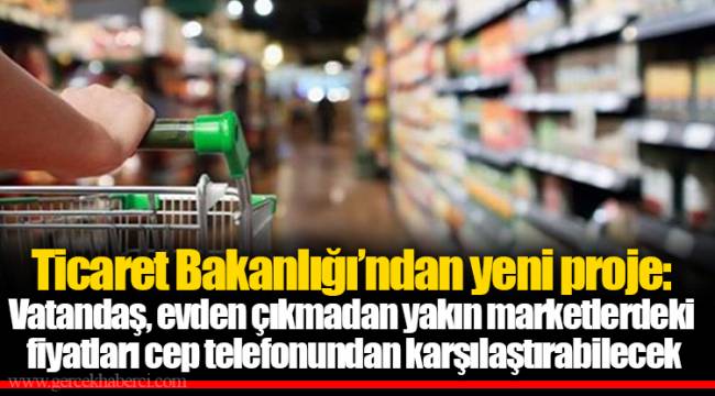 Ticaret Bakanlığı’ndan yeni proje: Vatandaş, evden çıkmadan yakın marketlerdeki fiyatları cep telefonundan karşılaştırabilecek