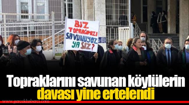 Topraklarını savunan köylülerin davası yine ertelendi