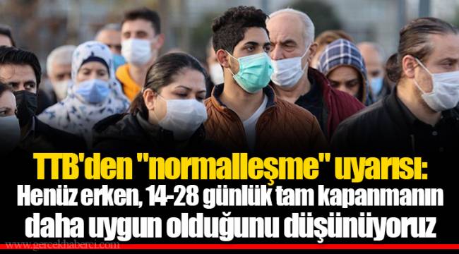 TTB'den "normalleşme" uyarısı: Henüz erken, 14-28 günlük tam kapanmanın daha uygun olduğunu düşünüyoruz