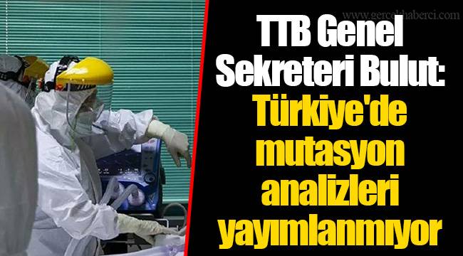 TTB Genel Sekreteri Bulut: Türkiye'de mutasyon analizleri yayımlanmıyor