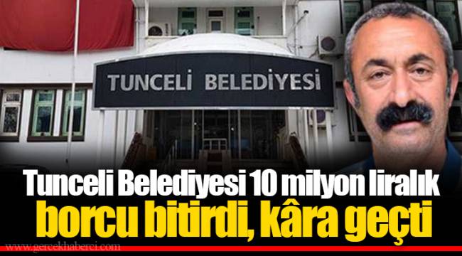 Tunceli Belediyesi 10 milyon liralık borcu bitirdi, kâra geçti