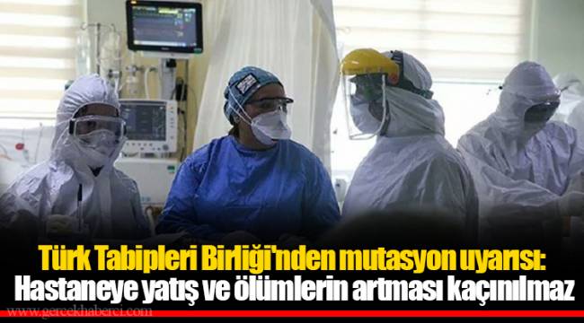 Türk Tabipleri Birliği'nden mutasyon uyarısı: Hastaneye yatış ve ölümlerin artması kaçınılmaz