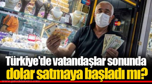 Türkiye'de vatandaşlar sonunda dolar satmaya başladı mı?