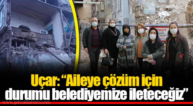 Uçar: "Aileye çözüm için durumu belediyemize ileteceğiz"