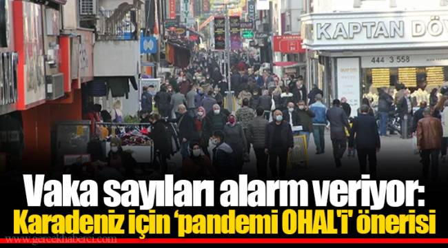 Vaka sayıları alarm veriyor: Karadeniz için ‘pandemi OHAL'i' önerisi