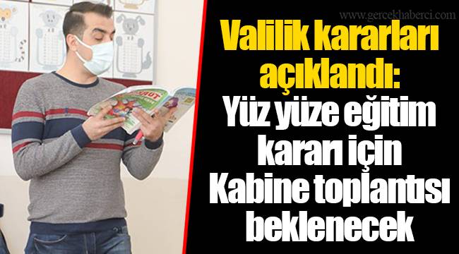 Valilik kararları açıklandı: Yüz yüze eğitim kararı için Kabine toplantısı beklenecek