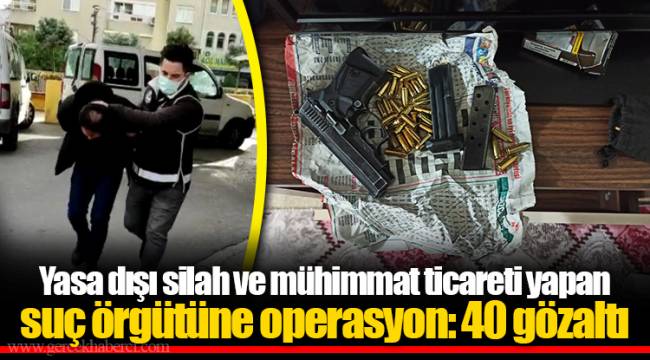 Yasa dışı silah ve mühimmat ticareti yapan suç örgütüne operasyon: 40 gözaltı