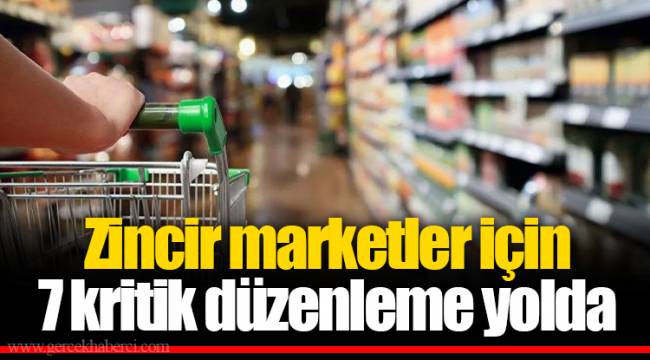 Zincir marketler için 7 kritik düzenleme yolda