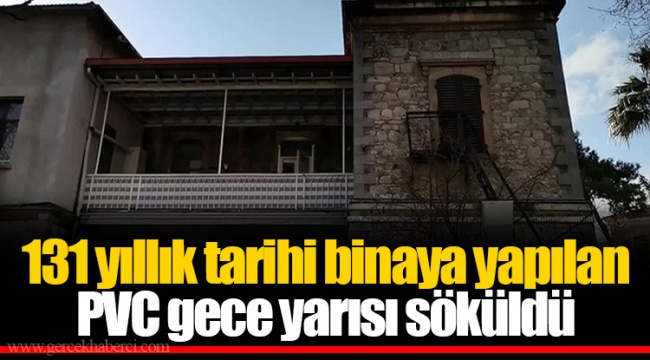 131 yıllık tarihi binaya yapılan PVC gece yarısı söküldü