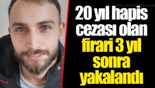 20 yıl hapis cezası olan firari 3 yıl sonra yakalandı