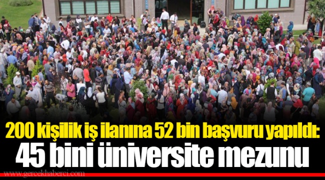 200 kişilik iş ilanına 52 bin başvuru yapıldı: 45 bini üniversite mezunu