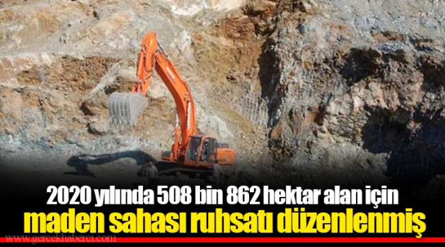2020 yılında 508 bin 862 hektar alan için maden sahası ruhsatı düzenlenmiş
