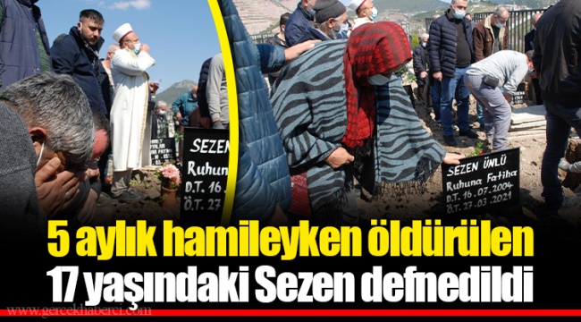 5 aylık hamileyken öldürülen Sezen defnedildi