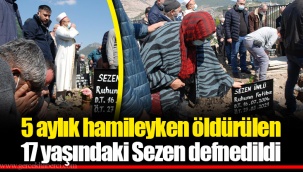 5 aylık hamileyken öldürülen Sezen defnedildi