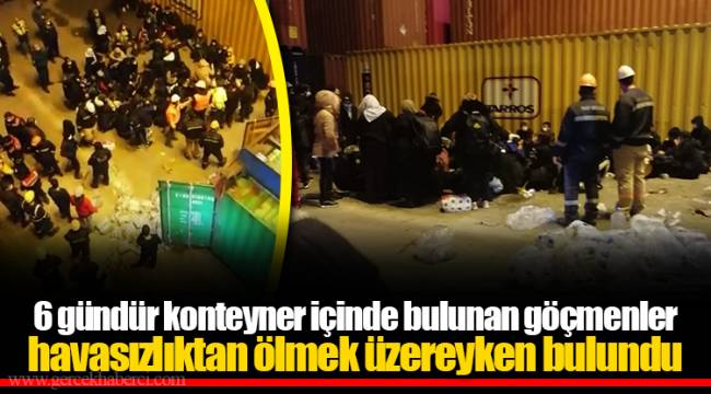 6 gündür konteyner içinde bulunan göçmenler havasızlıktan ölmek üzereyken bulundu