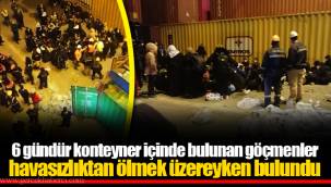 6 gündür konteyner içinde bulunan göçmenler havasızlıktan ölmek üzereyken bulundu
