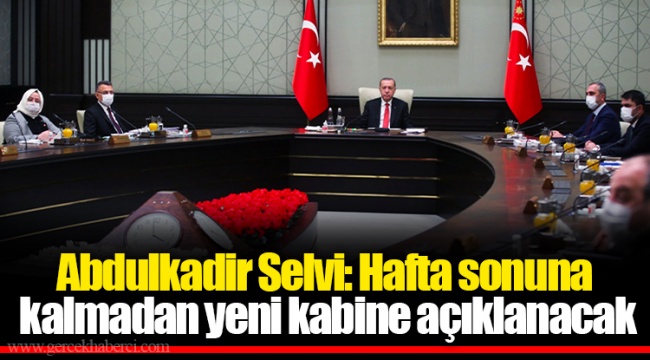 Abdulkadir Selvi: Hafta sonuna kalmadan yeni kabine açıklanacak