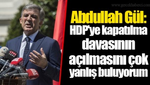 Abdullah Gül: HDP'ye kapatılma davasının açılmasını çok yanlış buluyorum