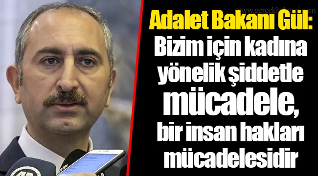 Adalet Bakanı Gül: Bizim için kadına yönelik şiddetle mücadele, bir insan hakları mücadelesidir