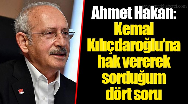 Ahmet Hakan: Kemal Kılıçdaroğlu’na hak vererek sorduğum dört soru