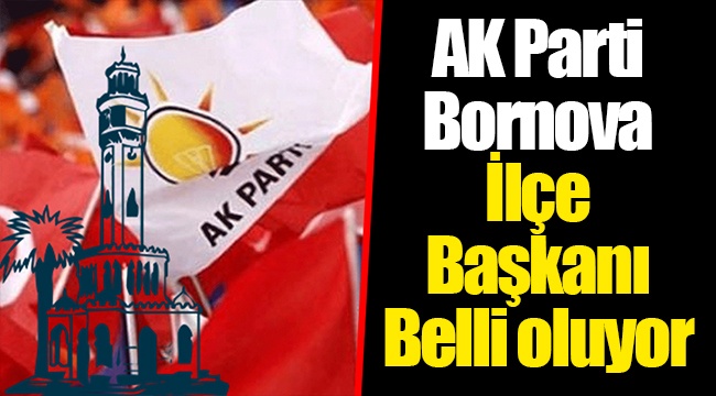 AK Parti Bornova İlçe Başkanı Belli oluyor