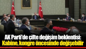 AK Parti'de çifte değişim beklentisi: Kabine, kongre öncesinde değişebilir