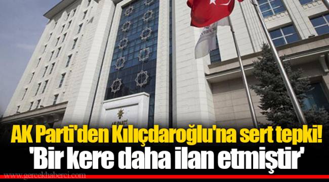 AK Parti'den Kılıçdaroğlu'na sert tepki! 'Bir kere daha ilan etmiştir'