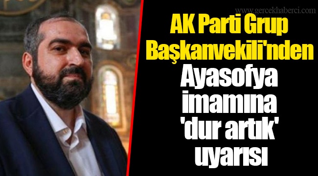 AK Parti Grup Başkanvekili'nden Ayasofya imamına 'dur artık' uyarısı