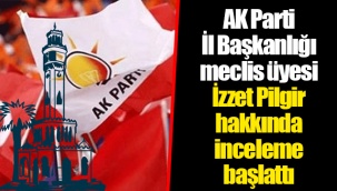 AK Parti İl Başkanlığı meclis üyesi İzzet Pilgir hakkında inceleme başlattı