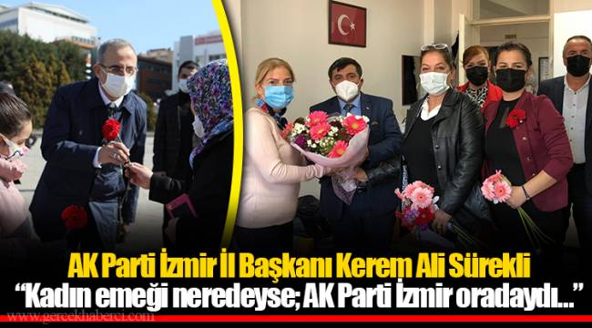 AK Parti İzmir İl Başkanı Kerem Ali Sürekli “Kadın emeği neredeyse; AK Parti İzmir oradaydı…”
