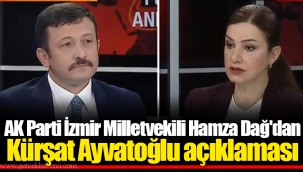 AK Parti İzmir Milletvekili Hamza Dağ'dan Kürşat Ayvatoğlu açıklaması