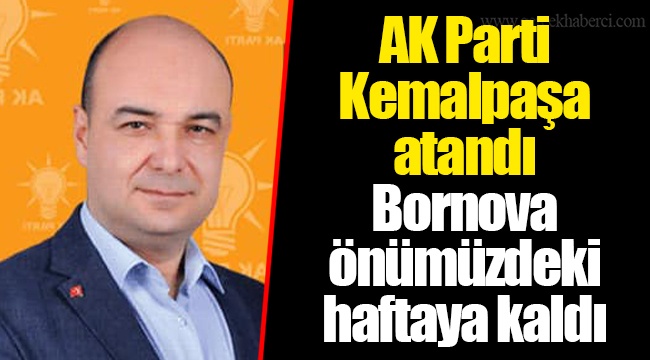 AK Parti Kemalpaşa atandı Bornova önümüzdeki haftaya kaldı 