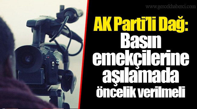 AK Parti’li Dağ: Basın emekçilerine aşılamada öncelik verilmeli