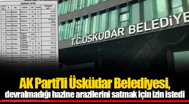 AK Parti’li Üsküdar Belediyesi, devralmadığı hazine arazilerini satmak için izin istedi