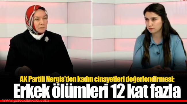AK Partili Nergis'den kadın cinayetleri değerlendirmesi: Erkek ölümleri 12 kat fazla